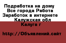 Подработка на дому  - Все города Работа » Заработок в интернете   . Калужская обл.,Калуга г.